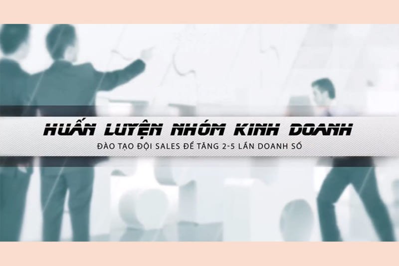 Huấn luyện nhóm kinh doanh - Đào tạo đội sales tăng 2-5 lần doanh số