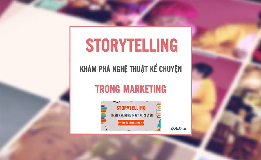 Storytelling - Khám phá nghệ thuật kể chuyện trong Marketing