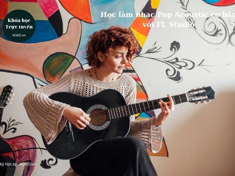 Học làm nhạc Pop Acoustic cơ bản với FL Studio