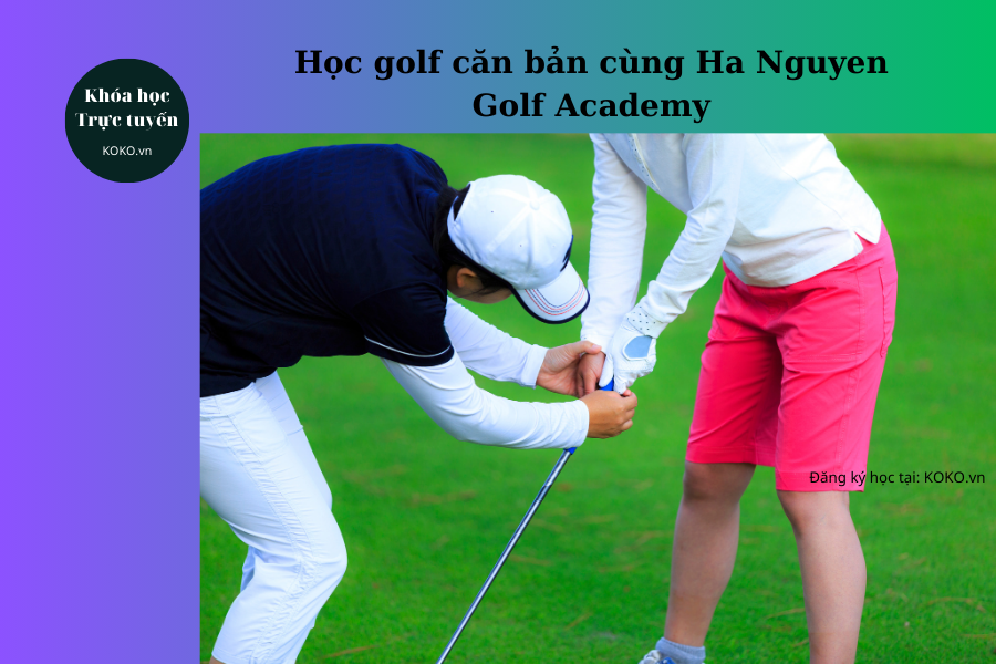 Học golf căn bản cùng Ha Nguyen Golf Academy